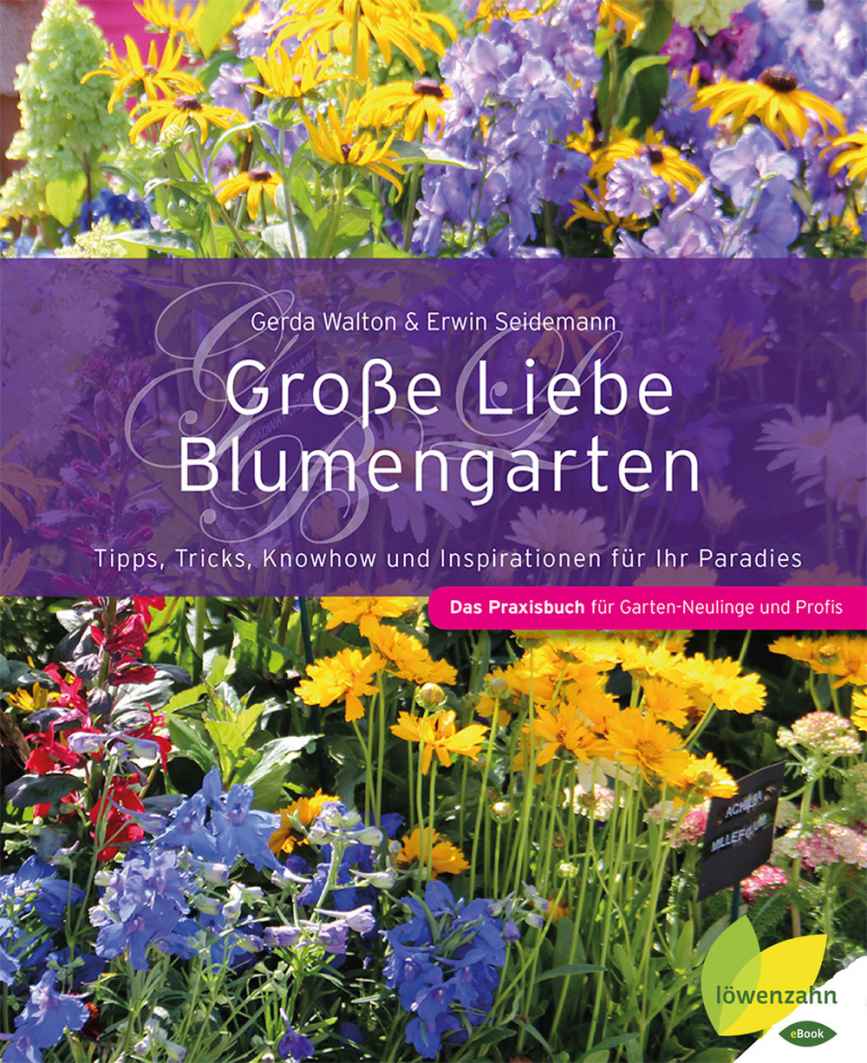 Große Liebe Blumengarten: Tipps, Tricks, Knowhow und Inspirationen für Ihr Paradies. Das Praxisbuch für Garten-Neulinge und Profis