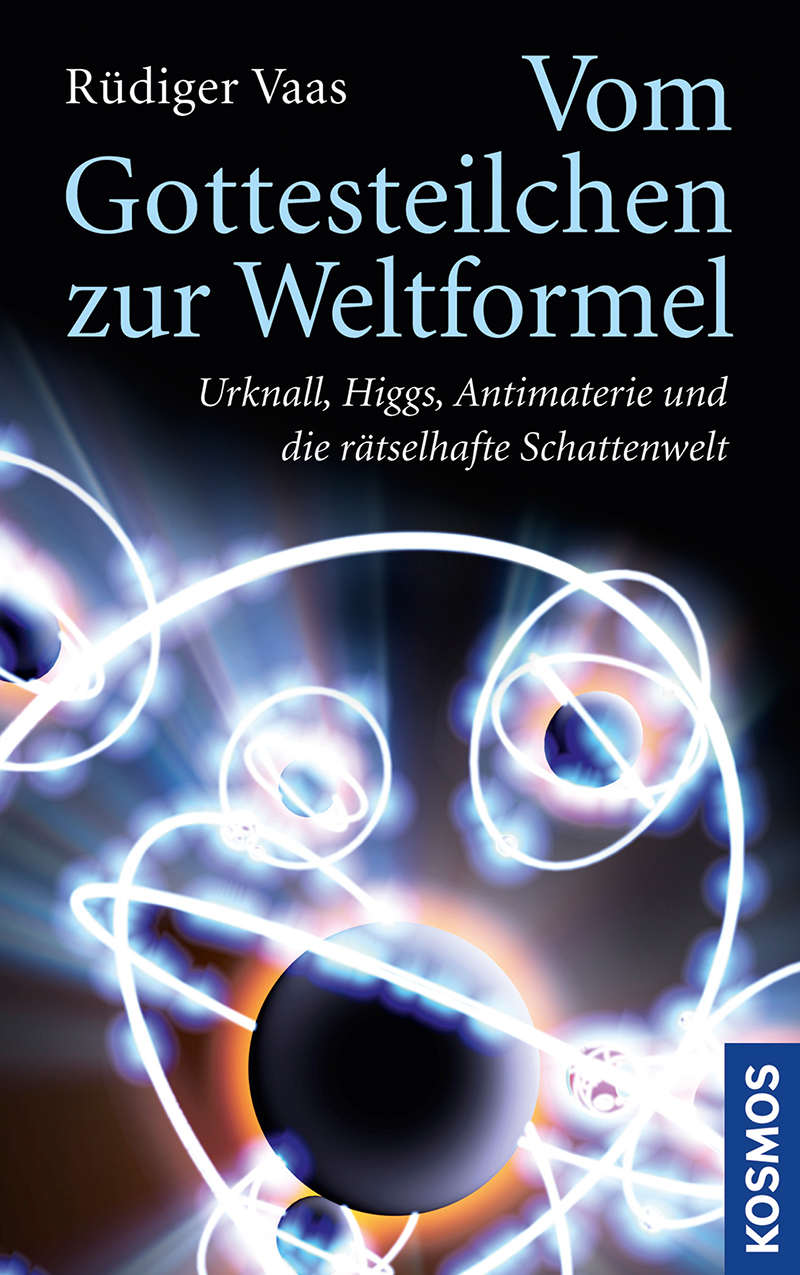 Vom Gottesteilchen zur Weltformel: Urknall, Higgs, Antimaterie und die rätselhafte Schattenwelt