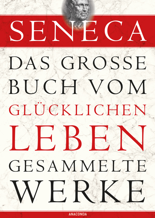 Seneca: Das große Buch vom glücklichen Leben - Gesammelte Werke