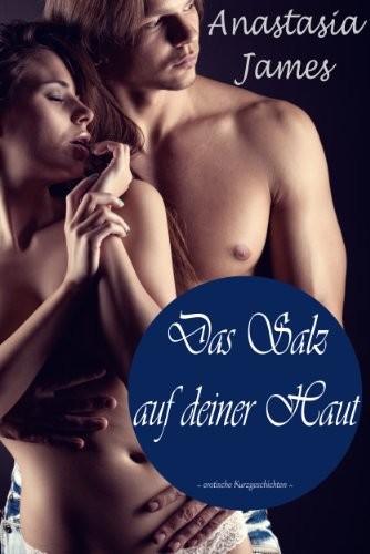 Das Salz auf deiner Haut - erotische Phantasien von Verführung, Erotik, Lust, Liebe, Sex und Leidenschaft Roman Geschichten