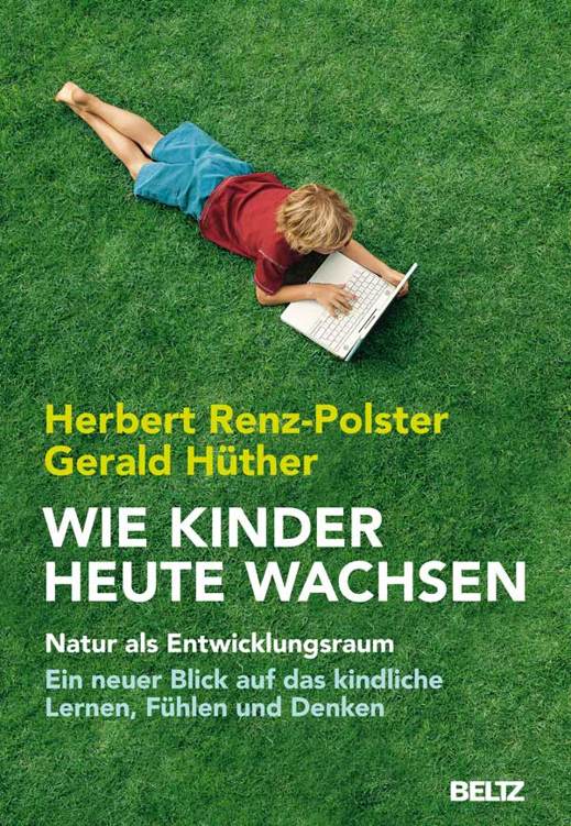 Wie Kinder heute wachsen: Natur als Entwicklungsraum. Ein neuer Blick auf das kindliche Lernen, Denken und Fühlen