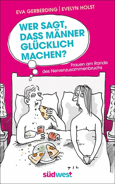 Wer sagt, dass Männer glücklich machen?: Frauen am Rande des Nervenzusammenbruchs - Mit Illustrationen von Til Mette