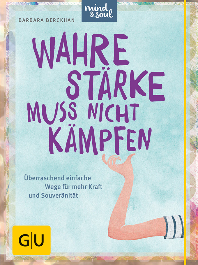 Wahre Stärke muss nicht kämpfen: Überraschend einfache Wege für mehr Kraft und Souveränität (GU Text-Ratgeber)