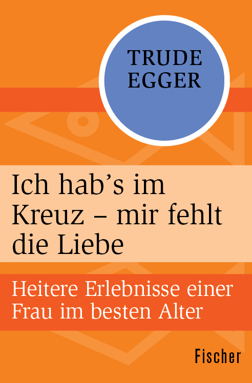 Ich hab's im Kreuz - mir fehlt die Liebe: Heitere Erlebnisse einer Frau im besten Alter