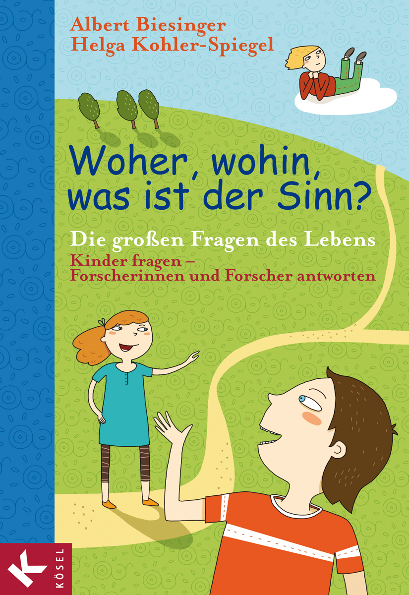 Woher, wohin, was ist der Sinn?: Die großen Fragen des Lebens - Kinder fragen - Forscherinnen und Forscher antworten