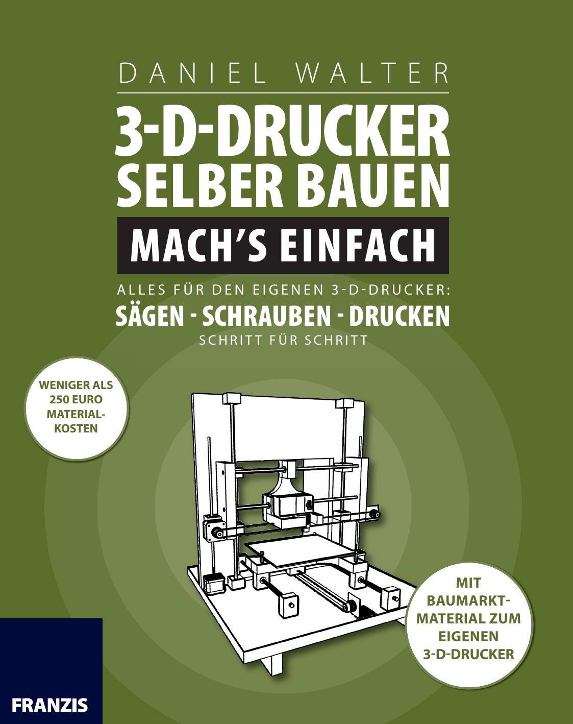 3D-Drucker selber bauen. Mach's einfach: Alles für den eigenen 3-D-Drucker: Sägen - Schrauben - Drucken. Schritt für Schritt.