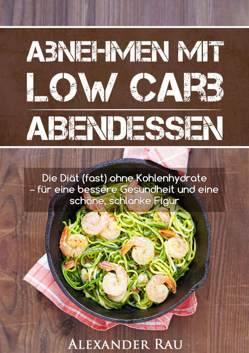 Low Carb Diät: Abnehmen mit Low Carb - ABENDESSEN: Die Diät (fast) ohne Kohlenhydrate - für eine bessere Gesundheit und eine schöne, schlanke Figur (Low ... Gesundheit, Ernährung, Kohlenhydratfrei)