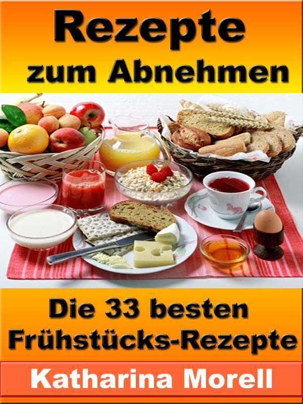 Rezepte zum Abnehmen - Die 33 besten Frühstücks-Rezepte mit Tipps zum Abnehmen und schlank bleiben - Fett verbrennen mit gesunder Ernährung (Rezepte zum ... denen man in 1 Woche 2,5 kg abnehmen kann)