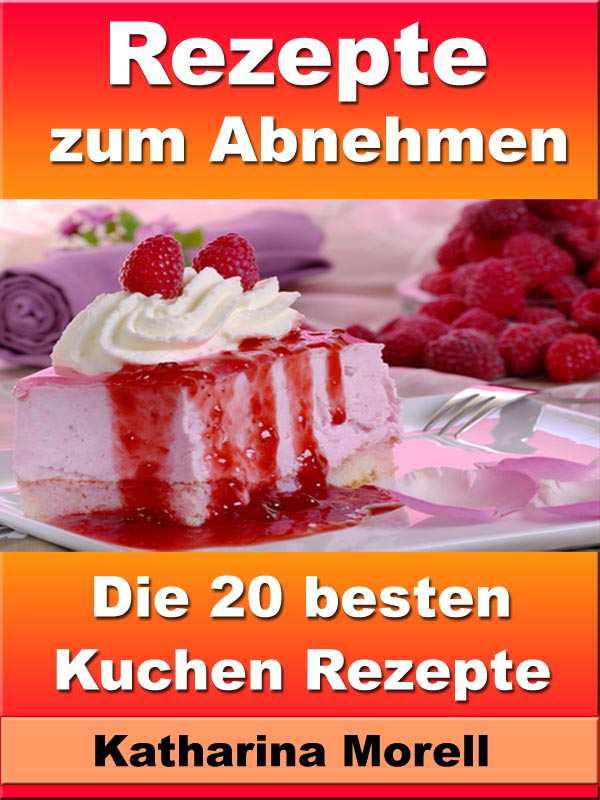 Rezepte zum Abnehmen - Die 20 besten Kuchen Rezepte – Mit leckeren Torten Körperfett verbrennen (Rezepte zum Abnehmen - Mit Torten Körperfett verbrennen 10)
