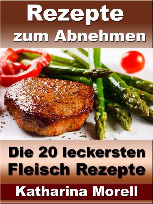 Rezepte zum Abnehmen - Die 20 leckersten Fleisch Rezepte mit denen man in 1 Woche 2 kg abnehmen kann - Mit gesunder Ernährung Fett verbrennen