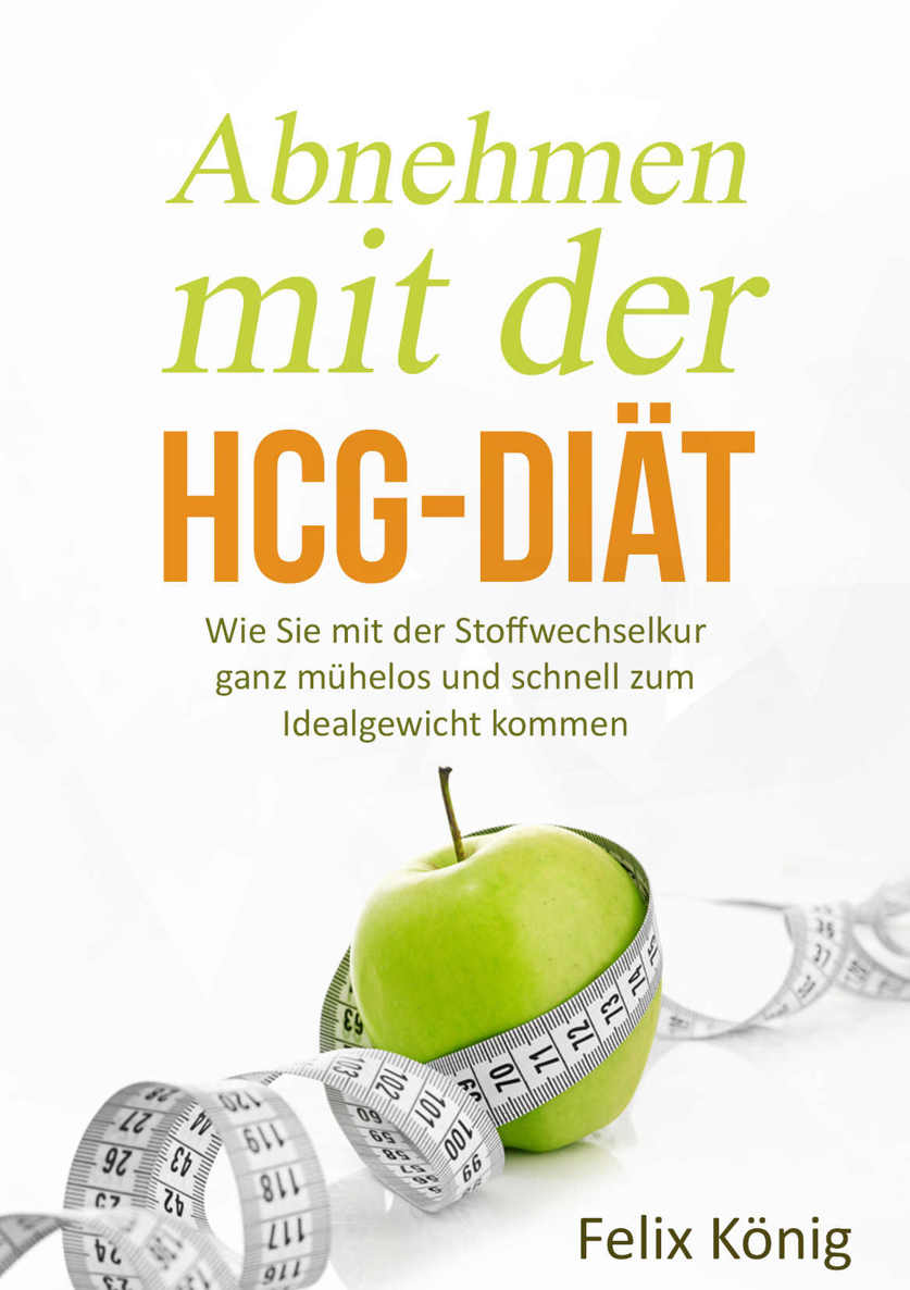 Abnehmen mit der hCG-Diät: Wie Sie mit der Stoffwechselkur ganz mühelos und schnell zum Idealgewicht kommen - Sagen Sie dem Übergewicht den Kampf an!