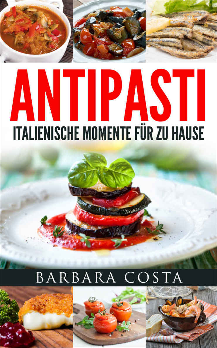Antipasti-Italienische Momente fuer zu Hause: Einfache, traditionelle und raffinierte Spezialitäten Italiens
