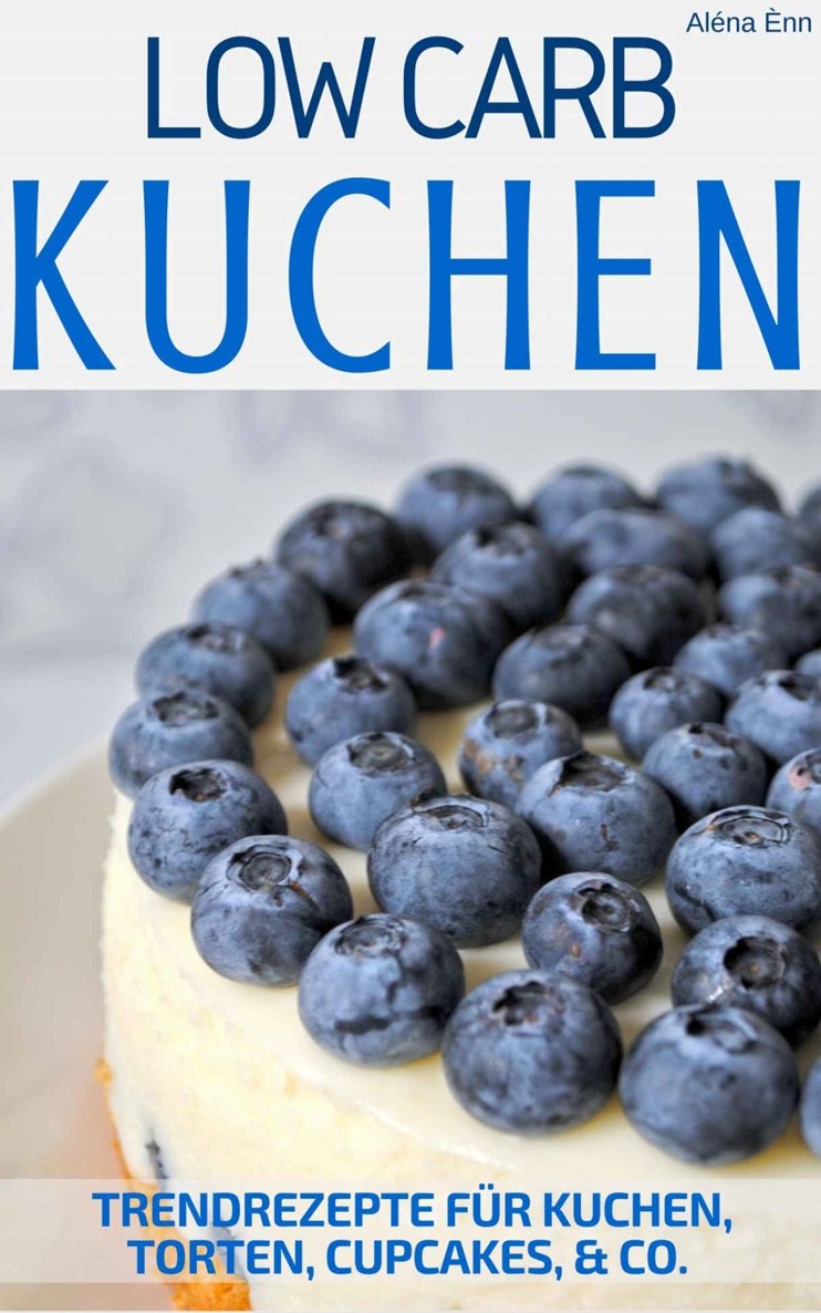 Low Carb Kuchen: Trendrezepte für Kuchen, Torten, Cupcakes, Muffins & Co. & inkl. Kühlschranktorten, Eistorten und Kuchen im Glas - Mit Bonuskapitel aus dem Beststeller