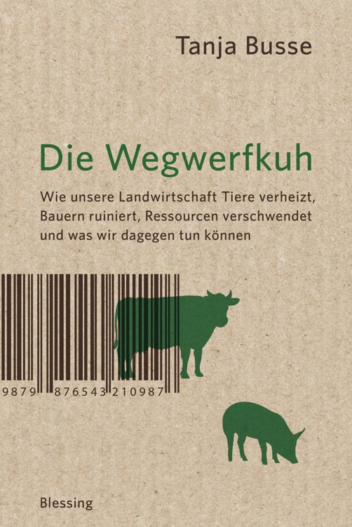 Die Wegwerfkuh: Wie unsere Landwirtschaft Tiere verheizt, Bauern ruiniert, Ressourcen verschwendet und was wir dagegen tun können.