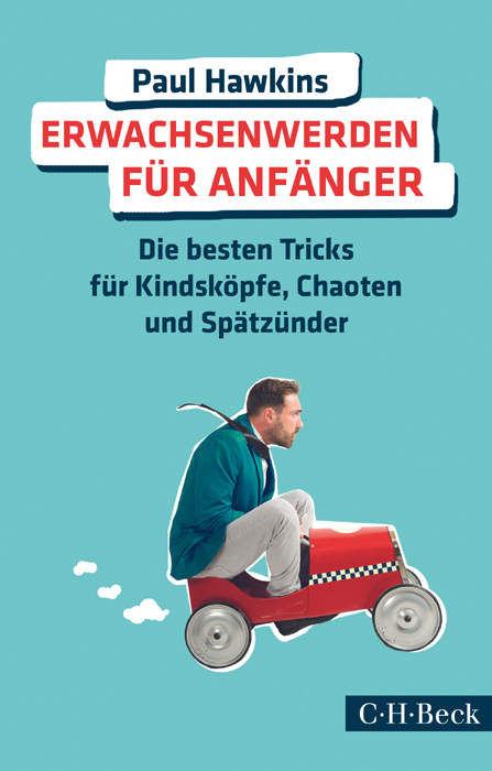 Erwachsenwerden für Anfänger: Die besten Tricks für Kindsköpfe, Chaoten und Spätzünder