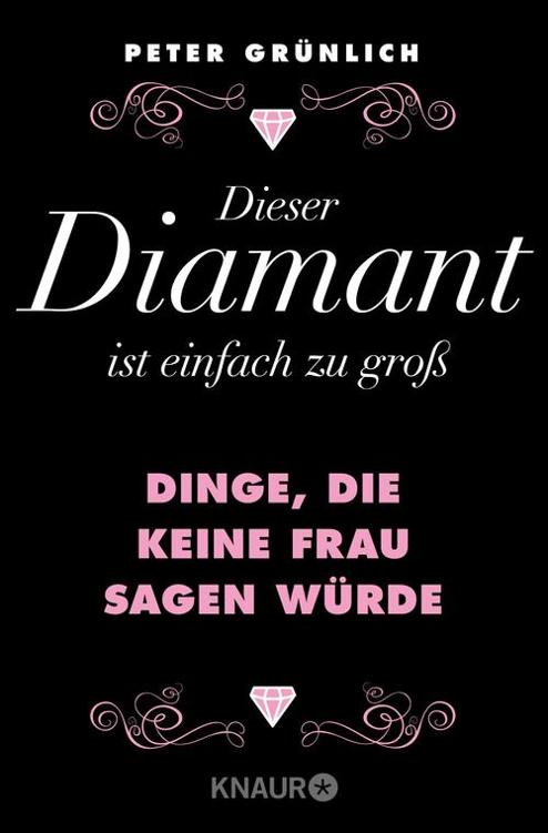 Dieser Diamant ist einfach zu groß: Dinge, die keine Frau sagen würde + 412 geniale Sätze, die man so noch nie gehört hat