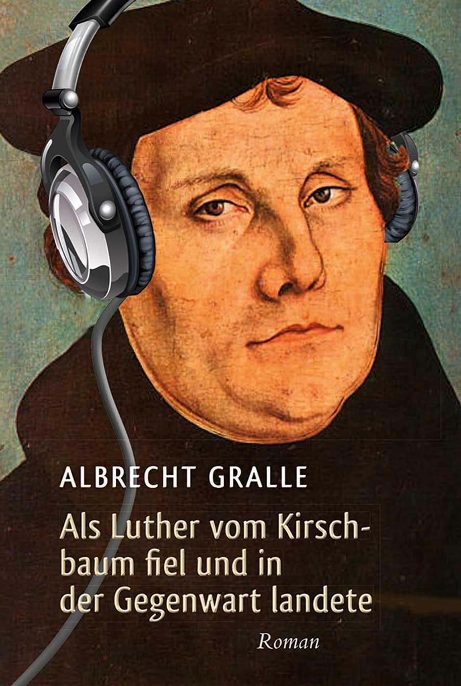 Als Luther vom Kirschbaum fiel und in der Gegenwart landete: Roman