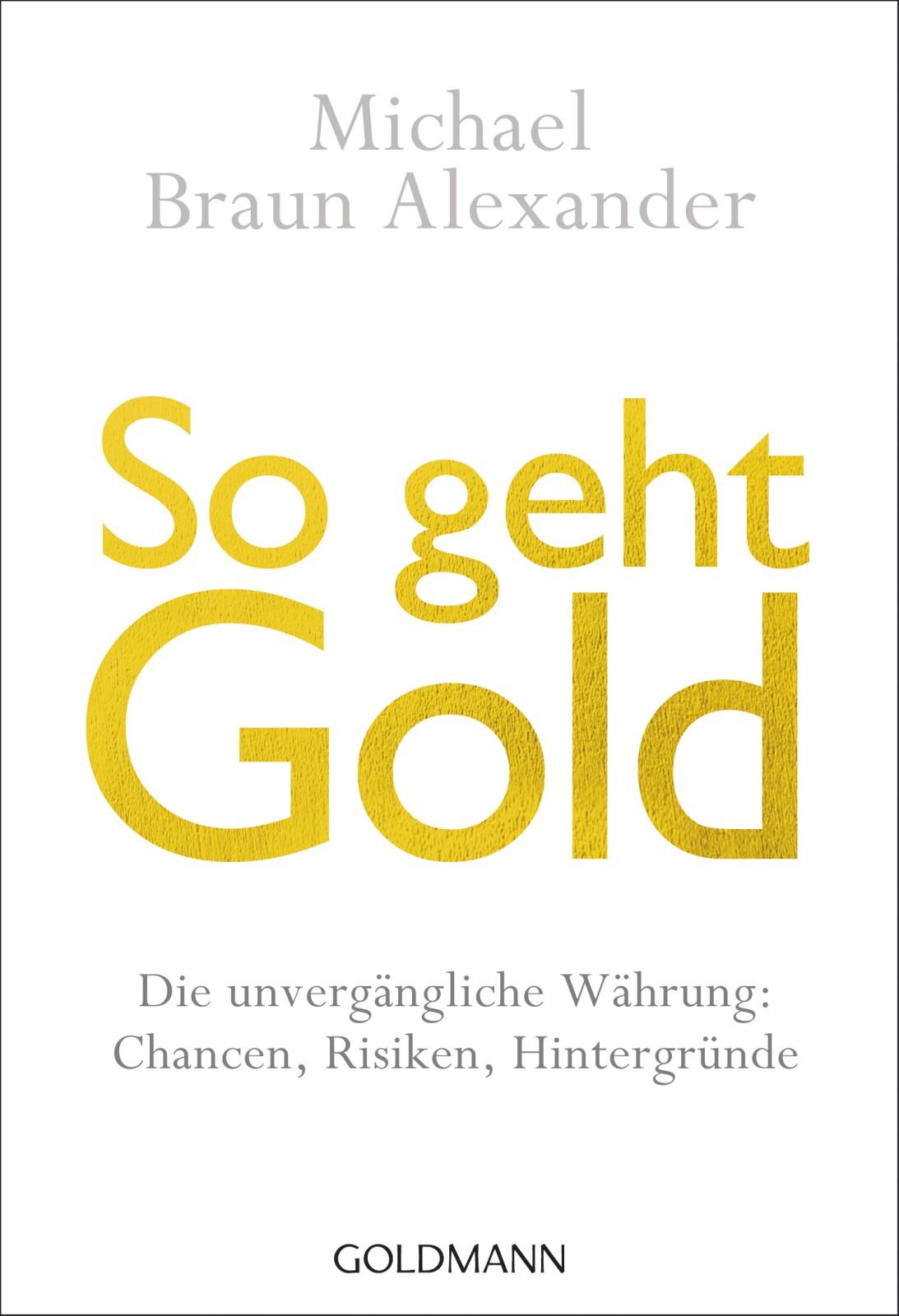 So geht Gold: Die unvergängliche Währung: Chancen, Risiken und Hintergründe -