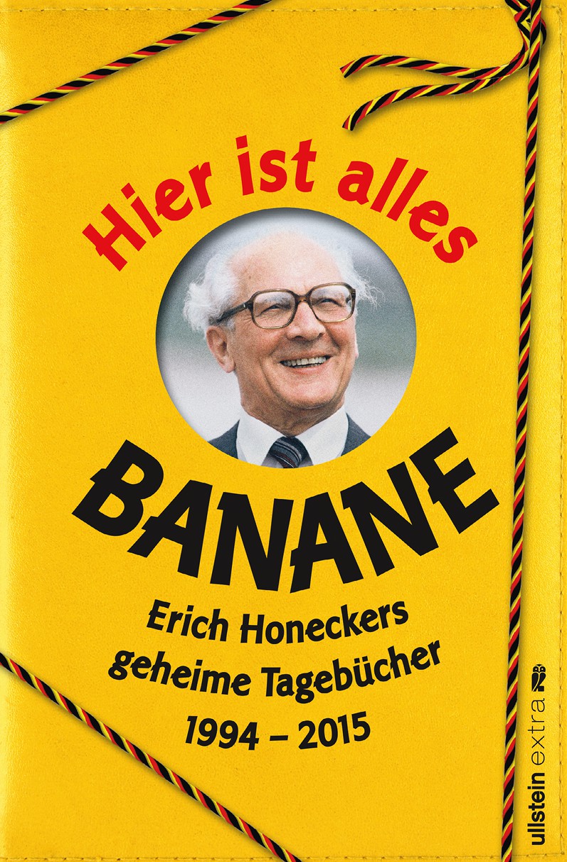 Hier ist alles Banane: Erich Honeckers geheime Tagebücher 1994 - 2015