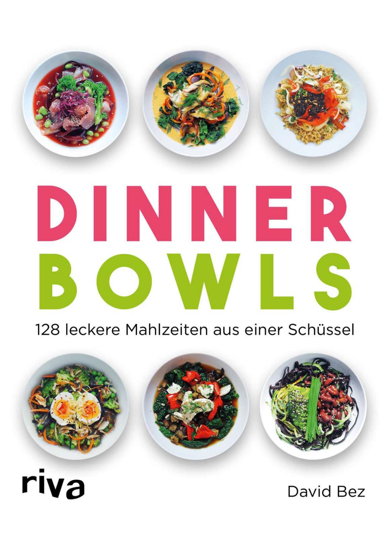 Dinner Bowls: 128 leckere Mahlzeiten aus einer Schüssel