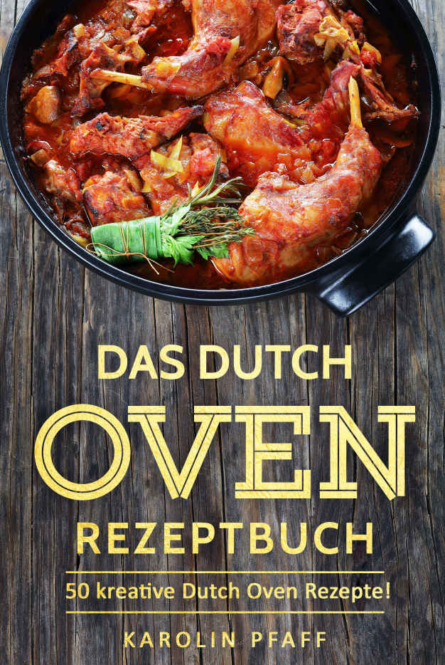 Das Dutch Oven Rezeptbuch: 50 kreative Dutch Oven Rezepte!