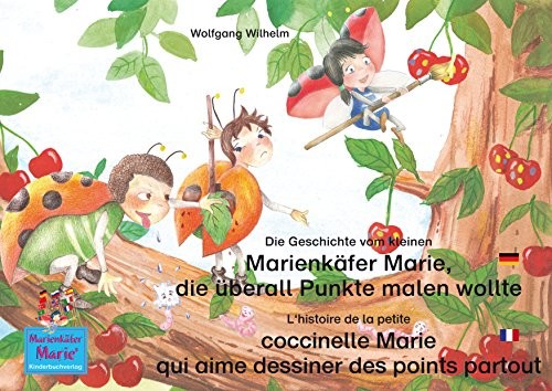 Die Geschichte vom kleinen Marienkäfer Marie, die überall Punkte malen wollte. Deutsch-Französisch. / L'histoire de la petite coccinelle Marie qui aime ...