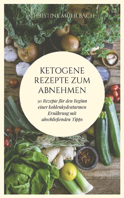 Ketogene Rezepte zum Abnehmen: 50 Rezepte für den Beginn einer kohlenhydratarmen Ernährung mit abschließenden Tipps (German Edition)