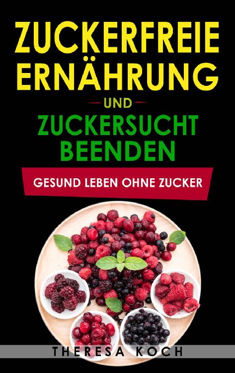 Zuckerfreie Ernährung und Zuckersucht beenden: Gesund leben ohne Zucker