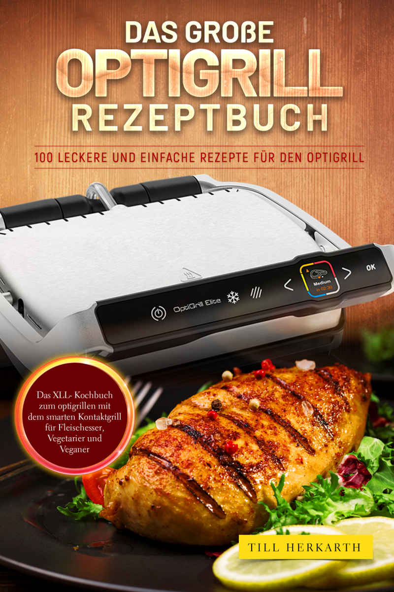 Das große Optigrill Rezeptbuch: 100 leckere und einfache Rezepte für den Optigrill
