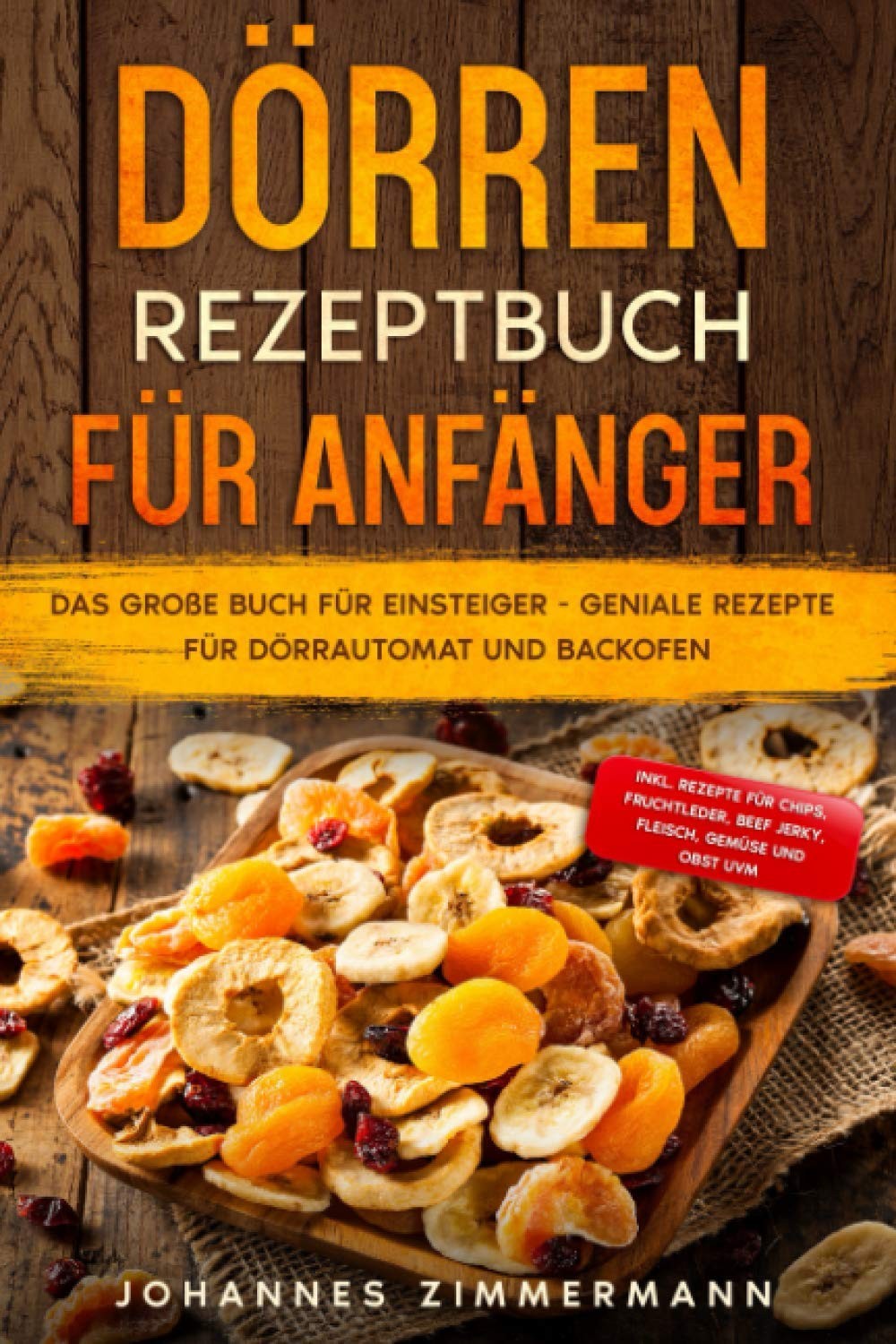 Dörren Rezeptbuch Für Anfänger: Das Große Buch Für Einsteiger - Geniale Rezepte Für dörrautomat und Backofen - Inkl. Rezepte Für Chips, Fruchtleder, Beef Jerky, Fleisch, Gemüse und Obst Uvm