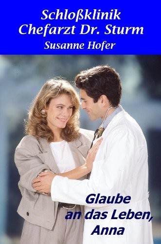 Glaube an das Leben, Anna: Schlossklinik Chefarzt Dr. Sturm 1