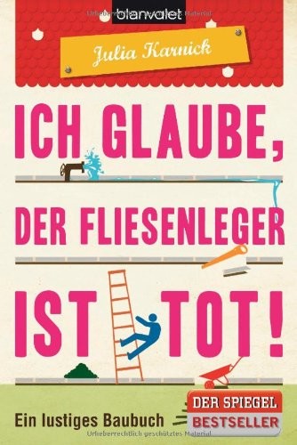 Ich glaube, der Fliesenleger ist tot!: Ein lustiges Baubuch