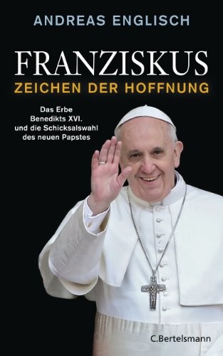 Franziskus - Zeichen der Hoffnung: Das Erbe Benedikts XVI. und die Schicksalswahl des neuen Papstes