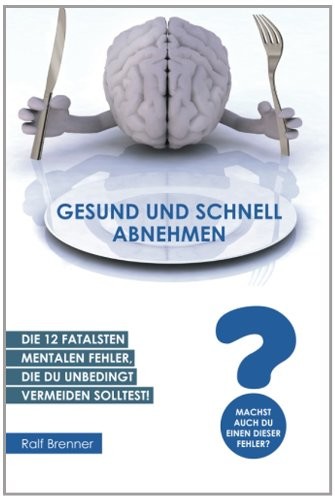 Gesund und Schnell Abnehmen: Die 12 Fatalsten Mentalen Fehler, Die du Unbedingt Vermeiden Solltest