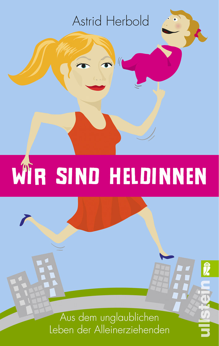 Wir sind Heldinnen: Aus dem unglaublichen Leben der Alleinerziehenden