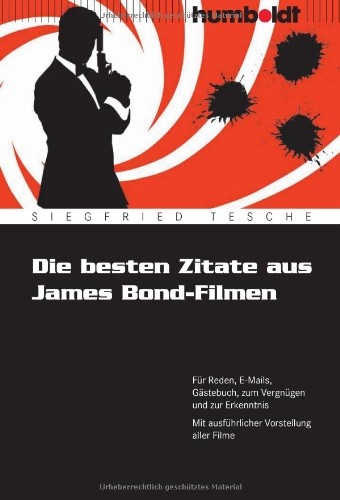 Die besten Zitate aus James Bond-Filmen: Für Reden, E-Mails, Gästebuch, zum Vergnügen und zur Erkenntnis, Mit ausführlicher Vorstellung aller Filme