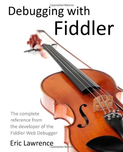 Debugging With Fiddler: The Complete Reference From the Creator of the Fiddler Web Debugger
