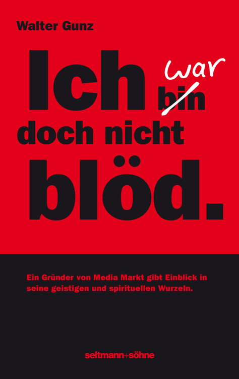 Ich war doch nicht blöd: Der Gründer von Media Markt gibt Einblicke in eine etwas andere Erfolgsgeschichte. Eine spirituelle Reise durch Politik, Ökologie, Philosophie Glauben und Religion