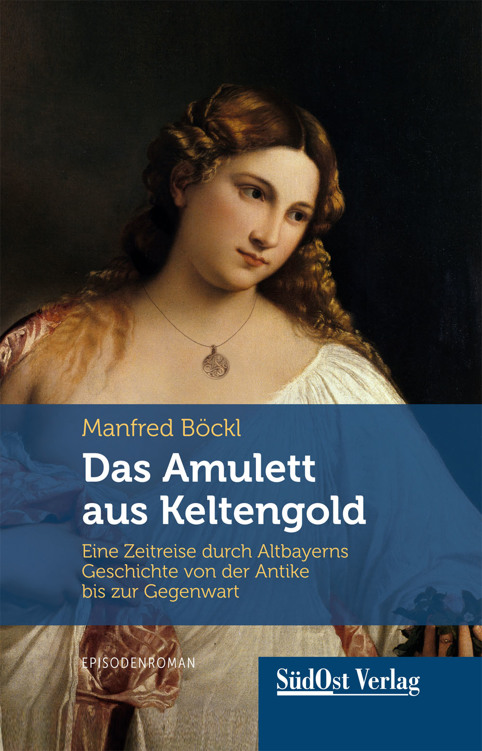 Das Amulett aus Keltengold: Eine Zeitreise durch Altbayerns Geschichte von der Antike bis zur Gegenwart