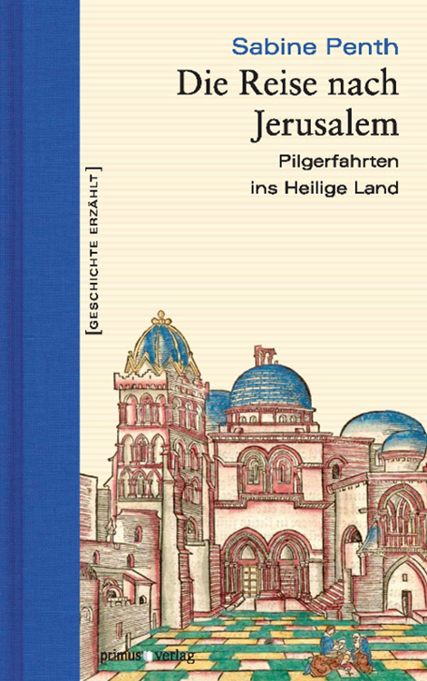 Die Reise nach Jerusalem: Pilgerfahrten ins Heilige Land