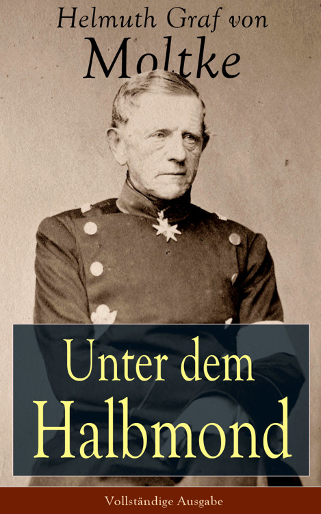 Unter dem Halbmond - Vollständige Ausgabe: Briefe über Zustände und Begebenheiten in der Türkei aus den Jahren 1835 bis 1839